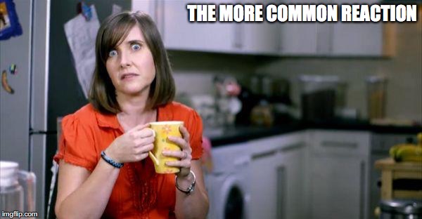 THE MORE COMMON REACTION | made w/ Imgflip meme maker