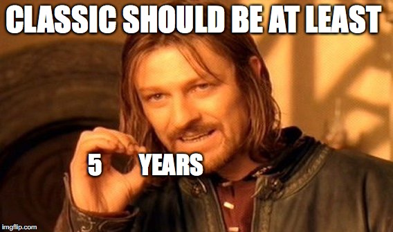 One Does Not Simply Meme | CLASSIC SHOULD BE AT LEAST 5        YEARS | image tagged in memes,one does not simply | made w/ Imgflip meme maker