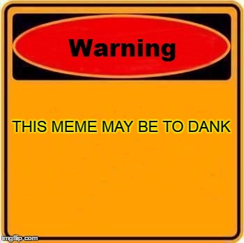 Warning Sign Meme | THIS MEME MAY BE TO DANK | image tagged in memes,warning sign | made w/ Imgflip meme maker