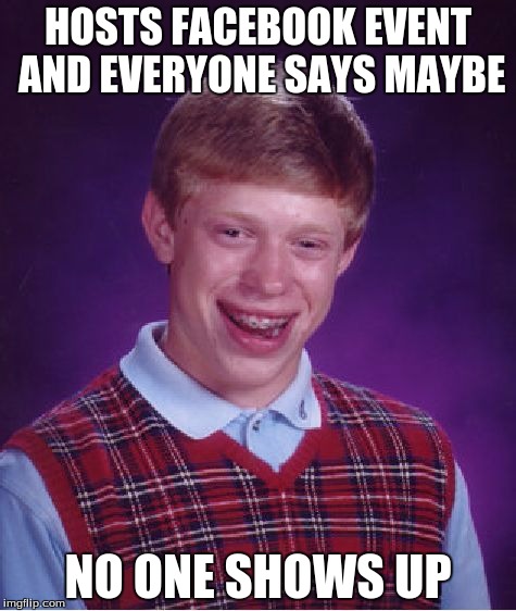 Bad Luck Brian | HOSTS FACEBOOK EVENT AND EVERYONE SAYS MAYBE; NO ONE SHOWS UP | image tagged in memes,bad luck brian | made w/ Imgflip meme maker