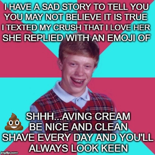 My Updated Version Of A Funny Old Classic :) | . | image tagged in bad luck brian,bad luck brian music,shaving cream song | made w/ Imgflip meme maker