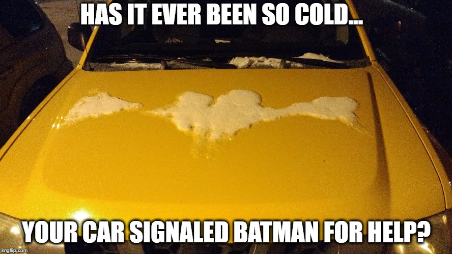 HAS IT EVER BEEN SO COLD... YOUR CAR SIGNALED BATMAN FOR HELP? | made w/ Imgflip meme maker