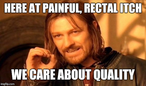One Does Not Simply Meme | HERE AT PAINFUL, RECTAL ITCH WE CARE ABOUT QUALITY | image tagged in memes,one does not simply | made w/ Imgflip meme maker