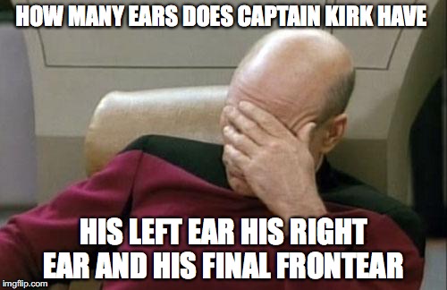 Captain Picard Facepalm Meme | HOW MANY EARS DOES CAPTAIN KIRK HAVE; HIS LEFT EAR HIS RIGHT EAR AND HIS FINAL FRONTEAR | image tagged in memes,captain picard facepalm | made w/ Imgflip meme maker