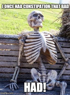 Waiting Skeleton Meme | I ONCE HAD CONSTIPATION THAT BAD HAD! | image tagged in memes,waiting skeleton | made w/ Imgflip meme maker