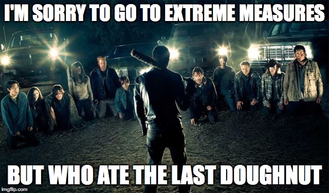 negan | I'M SORRY TO GO TO EXTREME MEASURES; BUT WHO ATE THE LAST DOUGHNUT | image tagged in negan | made w/ Imgflip meme maker
