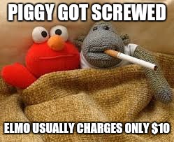 PIGGY GOT SCREWED ELMO USUALLY CHARGES ONLY $10 | made w/ Imgflip meme maker