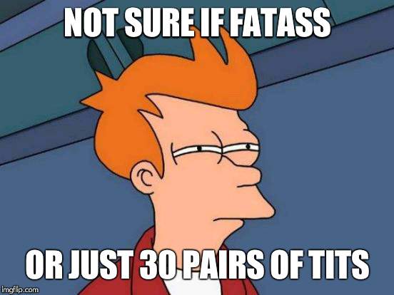 Futurama Fry | NOT SURE IF FATASS; OR JUST 30 PAIRS OF TITS | image tagged in memes,futurama fry | made w/ Imgflip meme maker