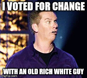 Trump Voter | I VOTED FOR CHANGE; WITH AN OLD RICH WHITE GUY | image tagged in trump voter | made w/ Imgflip meme maker