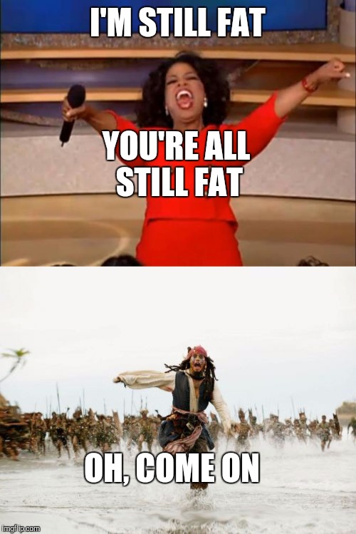 Stars - they're just like us! | I'M STILL FAT; YOU'RE ALL STILL FAT; OH, COME ON | image tagged in oprah,fat | made w/ Imgflip meme maker