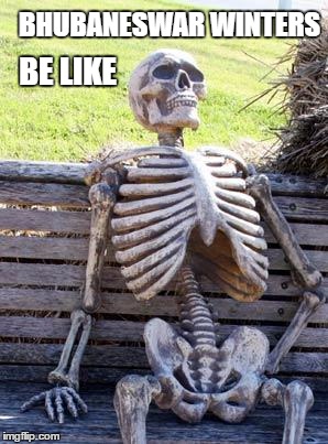 Waiting Skeleton | BHUBANESWAR WINTERS; BE LIKE | image tagged in memes,waiting skeleton | made w/ Imgflip meme maker