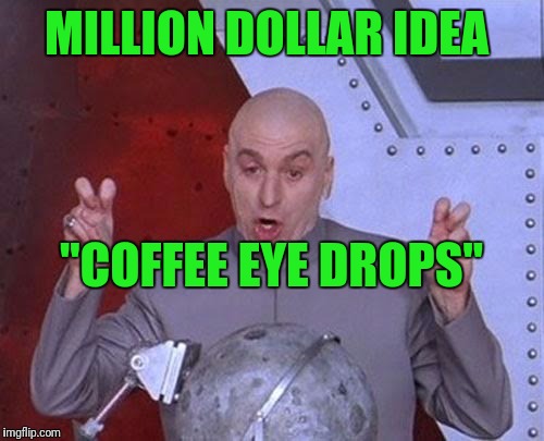 Dr Evil Laser Meme | MILLION DOLLAR IDEA; "COFFEE EYE DROPS" | image tagged in memes,dr evil laser | made w/ Imgflip meme maker