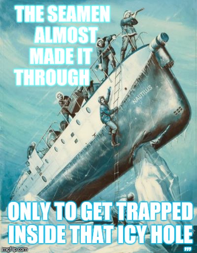 Ship's a'sinking | THE SEAMEN    ALMOST MADE IT THROUGH; ,,, ONLY TO GET TRAPPED INSIDE THAT ICY HOLE | image tagged in pulp art | made w/ Imgflip meme maker