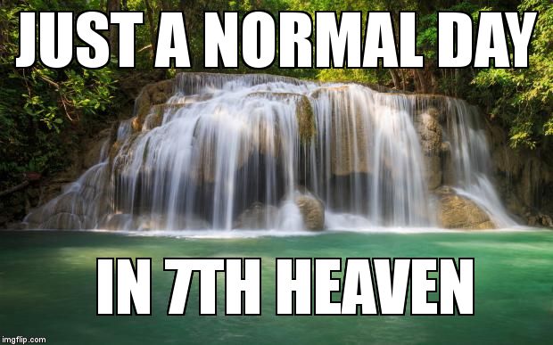 waterfall | JUST A NORMAL DAY; IN 7TH HEAVEN | image tagged in waterfall | made w/ Imgflip meme maker
