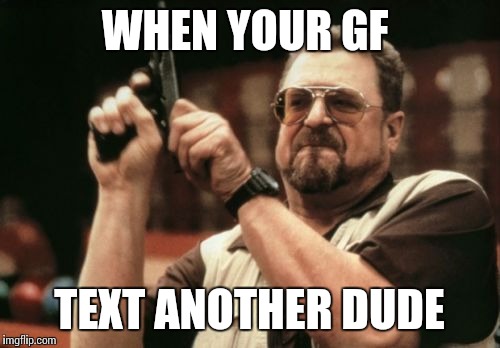 Am I The Only One Around Here | WHEN YOUR GF; TEXT ANOTHER DUDE | image tagged in memes,am i the only one around here | made w/ Imgflip meme maker