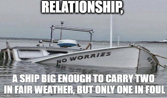 relationship | RELATIONSHIP, A SHIP BIG ENOUGH TO CARRY TWO IN FAIR WEATHER, BUT ONLY ONE IN FOUL | image tagged in beirce,relationship | made w/ Imgflip meme maker
