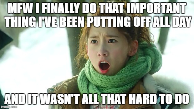 Angry Yoona | MFW I FINALLY DO THAT IMPORTANT THING I'VE BEEN PUTTING OFF ALL DAY; AND IT WASN'T ALL THAT HARD TO DO | image tagged in angry yoona | made w/ Imgflip meme maker