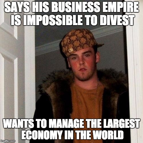 Scumbag Steve Meme | SAYS HIS BUSINESS EMPIRE IS IMPOSSIBLE TO DIVEST; WANTS TO MANAGE THE LARGEST ECONOMY IN THE WORLD | image tagged in memes,scumbag steve | made w/ Imgflip meme maker