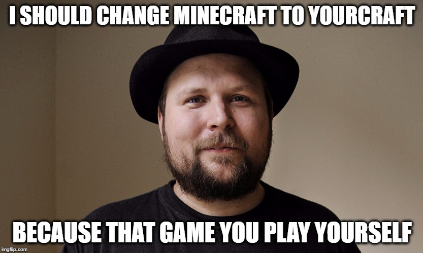 Notch | I SHOULD CHANGE MINECRAFT TO YOURCRAFT; BECAUSE THAT GAME YOU PLAY YOURSELF | image tagged in notch | made w/ Imgflip meme maker