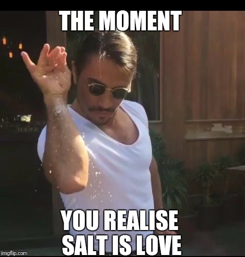 #Saltbae | THE MOMENT; YOU REALISE SALT IS LOVE | image tagged in love,salt | made w/ Imgflip meme maker