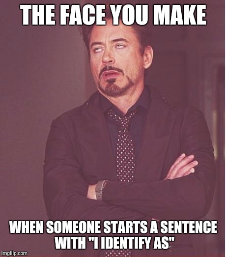 Only in America | THE FACE YOU MAKE; WHEN SOMEONE STARTS A SENTENCE WITH "I IDENTIFY AS" | image tagged in memes,face you make robert downey jr,non binary,libtard,self identify,transgender | made w/ Imgflip meme maker
