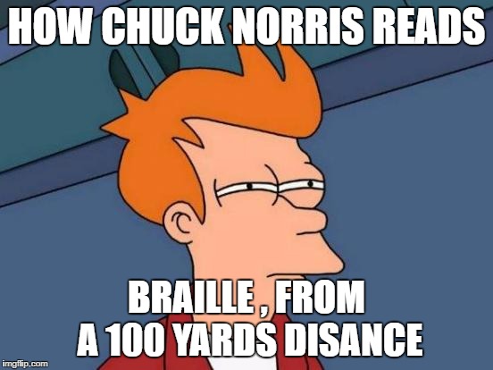 Futurama Fry Meme | HOW CHUCK NORRIS READS BRAILLE , FROM A 100 YARDS DISANCE | image tagged in memes,futurama fry | made w/ Imgflip meme maker