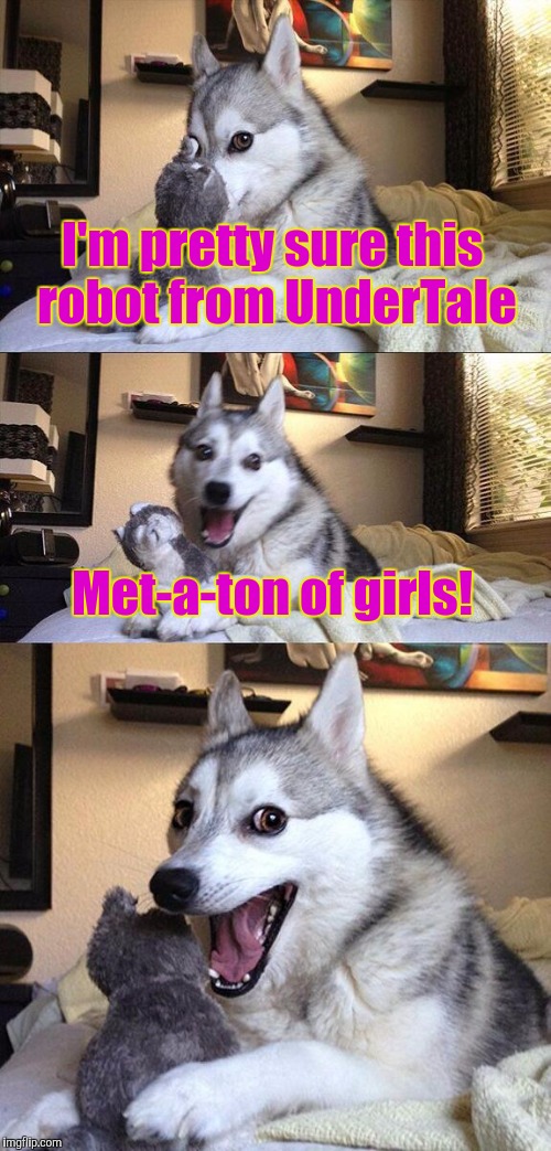 Mettaton pun | I'm pretty sure this robot from UnderTale; Met-a-ton of girls! | image tagged in memes,bad pun dog | made w/ Imgflip meme maker