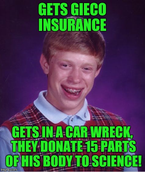 Bad Luck Brian Meme | GETS GIECO INSURANCE GETS IN A CAR WRECK, THEY DONATE 15 PARTS OF HIS BODY TO SCIENCE! | image tagged in memes,bad luck brian | made w/ Imgflip meme maker