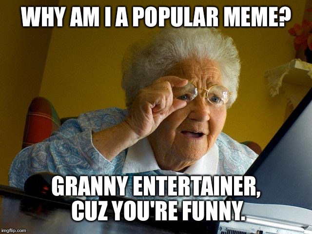 Grandma Finds The Internet Meme | WHY AM I A POPULAR MEME? GRANNY ENTERTAINER, CUZ YOU'RE FUNNY. | image tagged in memes,grandma finds the internet | made w/ Imgflip meme maker