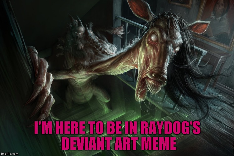Am I too late....for Deviant Art Week? | I'M HERE TO BE IN RAYDOG'S DEVIANT ART MEME | image tagged in deviant art week,memes,freaky horse,funny,deviant art | made w/ Imgflip meme maker