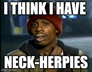 Y'all Got Any More Of That Meme | I THINK I HAVE; NECK-HERPIES | image tagged in memes,yall got any more of | made w/ Imgflip meme maker