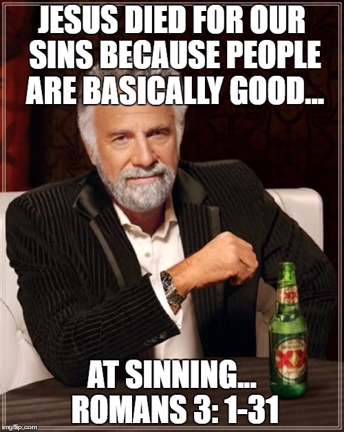 The Most Interesting Man In The World | JESUS DIED FOR OUR SINS BECAUSE PEOPLE ARE BASICALLY GOOD... AT SINNING... ROMANS 3: 1-31 | image tagged in memes,the most interesting man in the world | made w/ Imgflip meme maker