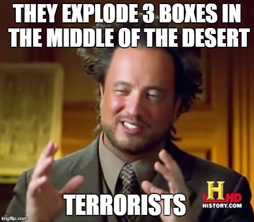 Ancient Aliens Meme | THEY EXPLODE 3 BOXES IN THE MIDDLE OF THE DESERT; TERRORISTS | image tagged in memes,ancient aliens | made w/ Imgflip meme maker