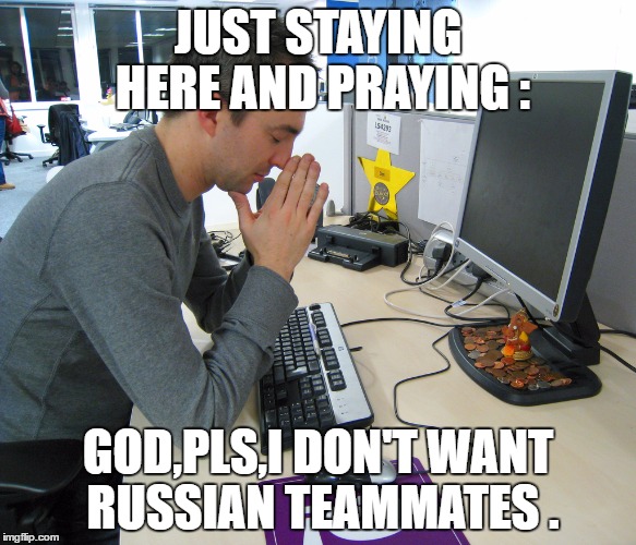 russian teammates | JUST STAYING HERE AND PRAYING :; GOD,PLS,I DON'T WANT RUSSIAN TEAMMATES . | image tagged in gamer praying | made w/ Imgflip meme maker