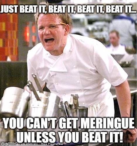 Chef Gordon Ramsay loves Michael Jackson | JUST BEAT IT, BEAT IT, BEAT IT, BEAT IT... YOU CAN'T GET MERINGUE UNLESS YOU BEAT IT! | image tagged in memes,chef gordon ramsay | made w/ Imgflip meme maker