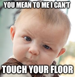 Skeptical Baby Meme | YOU MEAN TO ME I CAN'T; TOUCH YOUR FLOOR | image tagged in memes,skeptical baby | made w/ Imgflip meme maker