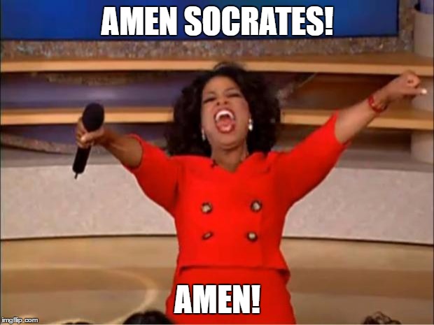 Oprah You Get A Meme | AMEN SOCRATES! AMEN! | image tagged in memes,oprah you get a | made w/ Imgflip meme maker