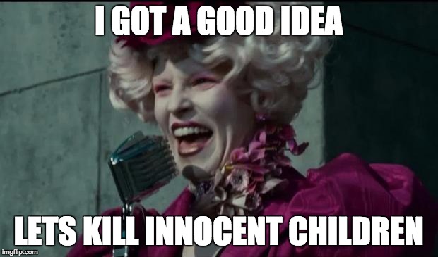 Hunger games in a nutshell | I GOT A GOOD IDEA; LETS KILL INNOCENT CHILDREN | image tagged in happy hunger games | made w/ Imgflip meme maker