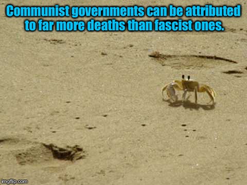Little Acknowledged Fact Crab | Communist governments can be attributed to far more deaths than fascist ones. | image tagged in little acknowledged fact crab | made w/ Imgflip meme maker