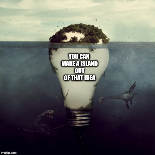 YOU CAN MAKE A ISLAND OUT OF THAT IDEA | made w/ Imgflip meme maker