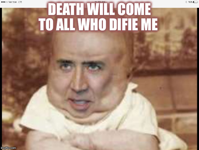DEATH WILL COME TO ALL WHO DIFIE ME | image tagged in nicole's | made w/ Imgflip meme maker