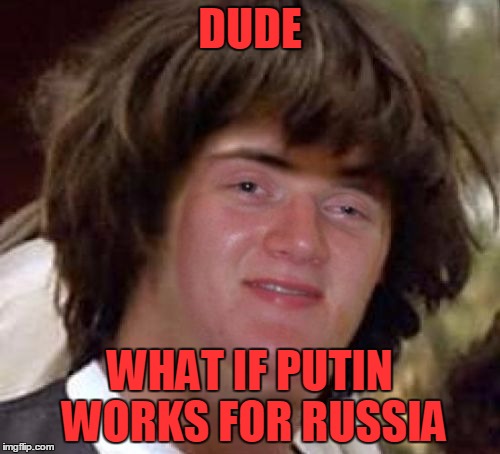 Conspiracy 10 Guy | DUDE; WHAT IF PUTIN WORKS FOR RUSSIA | image tagged in conspiracy 10 guy,vladimir putin,putin,russia,memes,funny | made w/ Imgflip meme maker