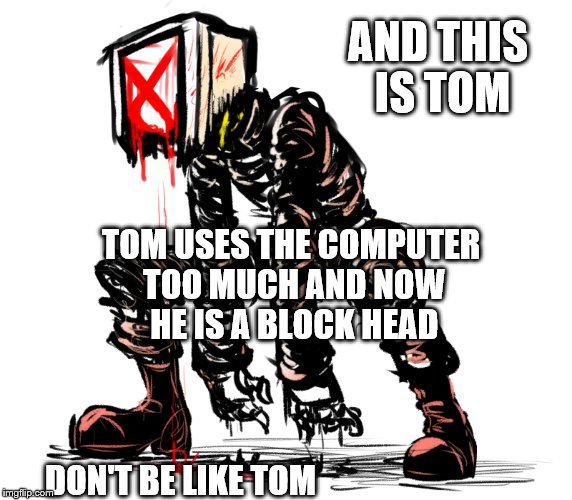 AND THIS IS TOM TOM USES THE COMPUTER TOO MUCH AND NOW HE IS A BLOCK HEAD DON'T BE LIKE TOM | made w/ Imgflip meme maker