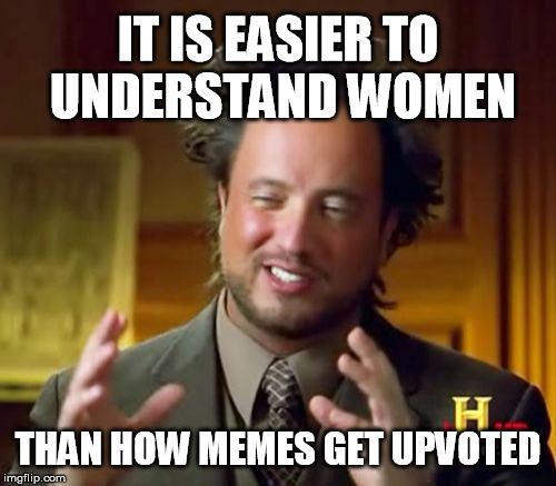 Ancient Aliens Meme | IT IS EASIER TO UNDERSTAND WOMEN; THAN HOW MEMES GET UPVOTED | image tagged in memes,ancient aliens | made w/ Imgflip meme maker