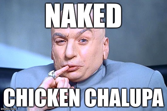Doctor Evil | NAKED; CHICKEN CHALUPA | image tagged in doctor evil,memes,funny,taco bell | made w/ Imgflip meme maker