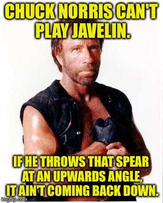 Norris, the Norris. | CHUCK NORRIS CAN'T PLAY JAVELIN. IF HE THROWS THAT SPEAR AT AN UPWARDS ANGLE, IT AIN'T COMING BACK DOWN. | image tagged in memes,chuck norris flex,chuck norris,funny memes,dank memes | made w/ Imgflip meme maker