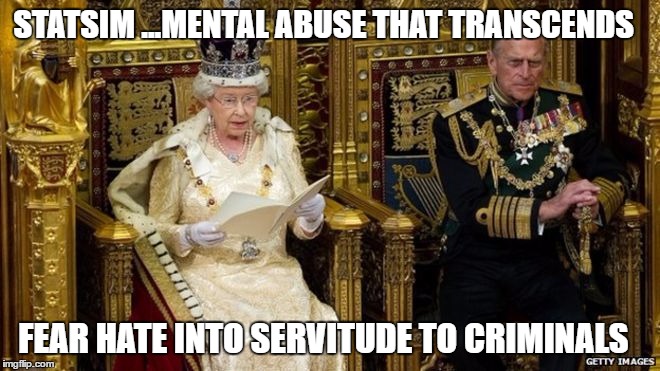queens speech | STATSIM ...MENTAL ABUSE THAT TRANSCENDS; FEAR HATE INTO SERVITUDE TO CRIMINALS | image tagged in queens speech | made w/ Imgflip meme maker