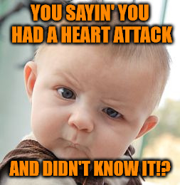 Skeptical Baby Meme | YOU SAYIN' YOU HAD A HEART ATTACK AND DIDN'T KNOW IT!? | image tagged in memes,skeptical baby | made w/ Imgflip meme maker