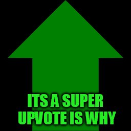 ITS A SUPER UPVOTE IS WHY | made w/ Imgflip meme maker