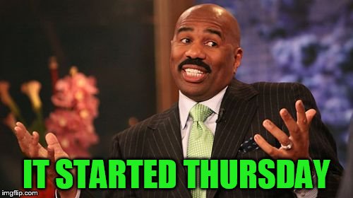 Steve Harvey Meme | IT STARTED THURSDAY | image tagged in memes,steve harvey | made w/ Imgflip meme maker